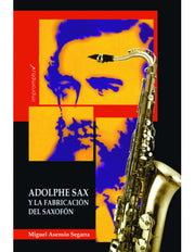 Adolphe Sax y la fabricación del saxofón MIGUEL ASENSIO SEGARRA